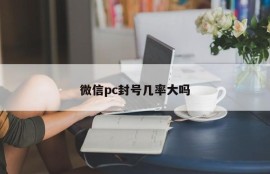 Is there a high chance of WeChat PC being blocked?
