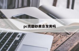 Will the pc shell turn yellow when it is black with matte