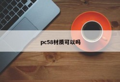 Is pc58 material okay?
